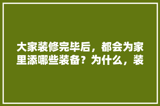 大家装修完毕后，都会为家里添哪些装备？为什么，装修前一般要准备什么东西。 大家装修完毕后，都会为家里添哪些装备？为什么，装修前一般要准备什么东西。 家居设计