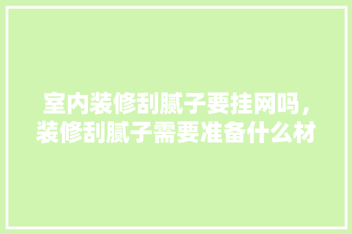 室内装修刮腻子要挂网吗，装修刮腻子需要准备什么材料。 室内装修刮腻子要挂网吗，装修刮腻子需要准备什么材料。 二手房