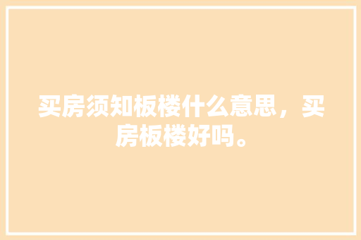 买房须知板楼什么意思，买房板楼好吗。 买房须知板楼什么意思，买房板楼好吗。 买房须知
