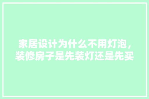 家居设计为什么不用灯泡，装修房子是先装灯还是先买家具。 家居设计为什么不用灯泡，装修房子是先装灯还是先买家具。 家居设计