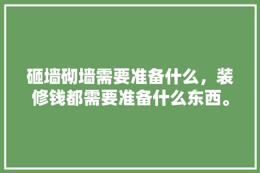 砸墙砌墙需要准备什么，装修钱都需要准备什么东西。 砸墙砌墙需要准备什么，装修钱都需要准备什么东西。 买房须知