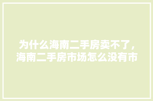 为什么海南二手房卖不了，海南二手房市场怎么没有市场。 为什么海南二手房卖不了，海南二手房市场怎么没有市场。 二手房