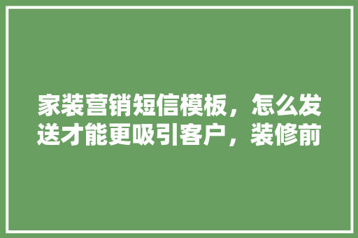 家装营销短信模板，怎么发送才能更吸引客户，装修前准备发货需要什么资料。 家装营销短信模板，怎么发送才能更吸引客户，装修前准备发货需要什么资料。 装修知识