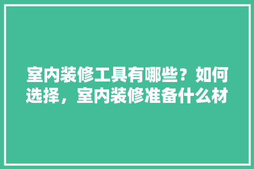 室内装修工具有哪些？如何选择，室内装修准备什么材料好。 室内装修工具有哪些？如何选择，室内装修准备什么材料好。 家居设计