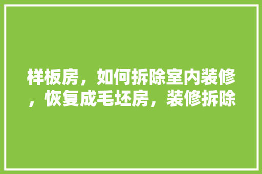 样板房，如何拆除室内装修，恢复成毛坯房，装修拆除提前准备什么材料。 样板房，如何拆除室内装修，恢复成毛坯房，装修拆除提前准备什么材料。 二手房