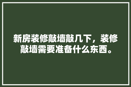 新房装修敲墙敲几下，装修敲墙需要准备什么东西。 新房装修敲墙敲几下，装修敲墙需要准备什么东西。 装修知识