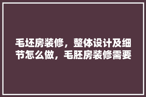毛坯房装修，整体设计及细节怎么做，毛胚房装修需要准备什么东西。 毛坯房装修，整体设计及细节怎么做，毛胚房装修需要准备什么东西。 买房须知