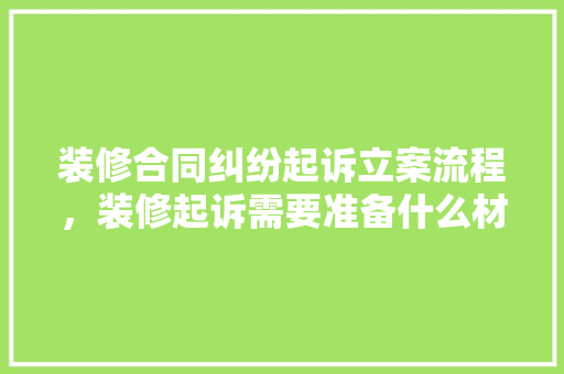 装修合同纠纷起诉立案流程，装修起诉需要准备什么材料。 装修合同纠纷起诉立案流程，装修起诉需要准备什么材料。 装修知识