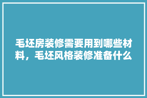 毛坯房装修需要用到哪些材料，毛坯风格装修准备什么材料。 毛坯房装修需要用到哪些材料，毛坯风格装修准备什么材料。 家居设计