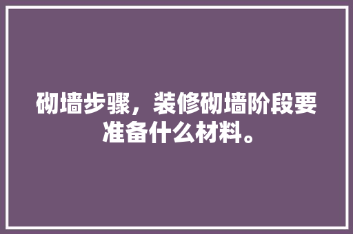砌墙步骤，装修砌墙阶段要准备什么材料。 砌墙步骤，装修砌墙阶段要准备什么材料。 家居装饰