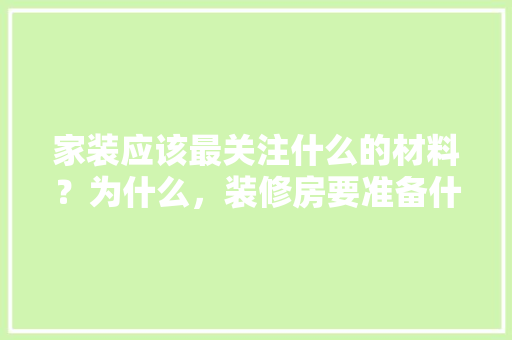 家装应该最关注什么的材料？为什么，装修房要准备什么材料呢。 家装应该最关注什么的材料？为什么，装修房要准备什么材料呢。 装修知识
