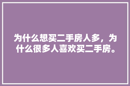 为什么想买二手房人多，为什么很多人喜欢买二手房。 为什么想买二手房人多，为什么很多人喜欢买二手房。 二手房