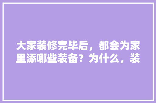 大家装修完毕后，都会为家里添哪些装备？为什么，装修期间准备什么物品比较好。 大家装修完毕后，都会为家里添哪些装备？为什么，装修期间准备什么物品比较好。 装修知识