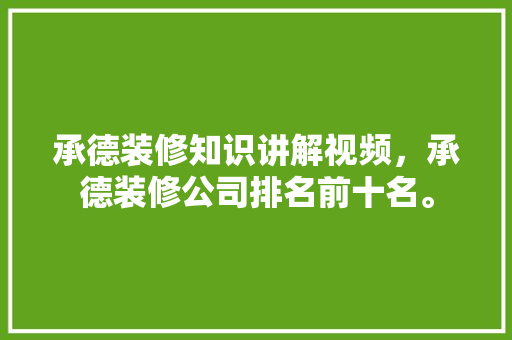 承德装修知识讲解视频，承德装修公司排名前十名。 承德装修知识讲解视频，承德装修公司排名前十名。 装修知识