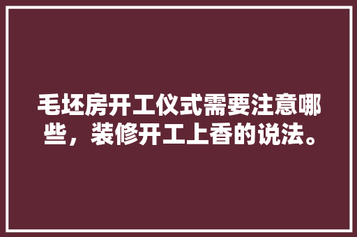毛坯房开工仪式需要注意哪些，装修开工上香的说法。 毛坯房开工仪式需要注意哪些，装修开工上香的说法。 装修知识