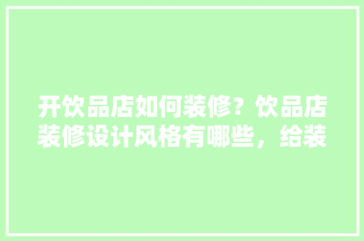 开饮品店如何装修？饮品店装修设计风格有哪些，给装修工人买什么饮料。 开饮品店如何装修？饮品店装修设计风格有哪些，给装修工人买什么饮料。 二手房
