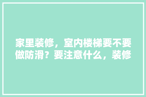 家里装修，室内楼梯要不要做防滑？要注意什么，装修打楼梯需要准备什么东西。 家里装修，室内楼梯要不要做防滑？要注意什么，装修打楼梯需要准备什么东西。 家居装饰