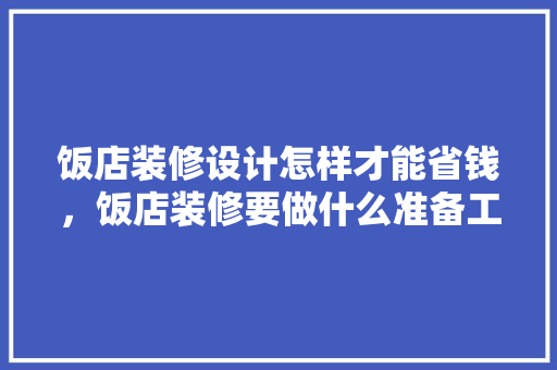 饭店装修设计怎样才能省钱，饭店装修要做什么准备工作。 饭店装修设计怎样才能省钱，饭店装修要做什么准备工作。 二手房