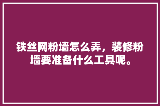 铁丝网粉墙怎么弄，装修粉墙要准备什么工具呢。 铁丝网粉墙怎么弄，装修粉墙要准备什么工具呢。 家居设计