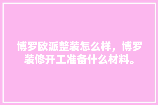 博罗欧派整装怎么样，博罗装修开工准备什么材料。 博罗欧派整装怎么样，博罗装修开工准备什么材料。 二手房