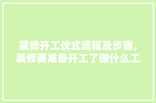 装修开工仪式流程及步骤，装修要准备开工了做什么工作。 装修开工仪式流程及步骤，装修要准备开工了做什么工作。 家居设计