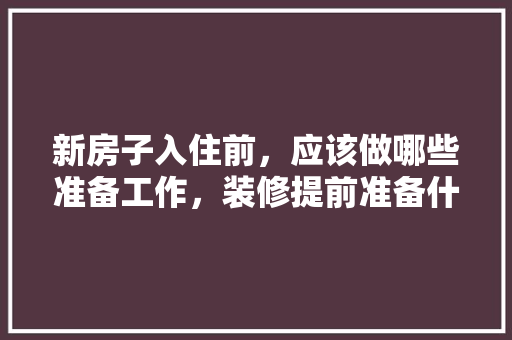 新房子入住前，应该做哪些准备工作，装修提前准备什么电器好。 新房子入住前，应该做哪些准备工作，装修提前准备什么电器好。 家居设计