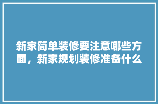 新家简单装修要注意哪些方面，新家规划装修准备什么材料。 新家简单装修要注意哪些方面，新家规划装修准备什么材料。 买房须知