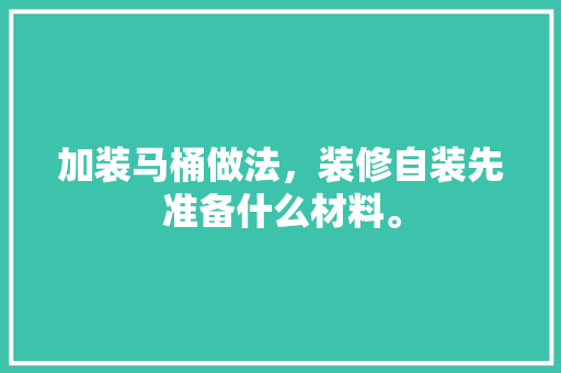 加装马桶做法，装修自装先准备什么材料。 加装马桶做法，装修自装先准备什么材料。 家居装饰