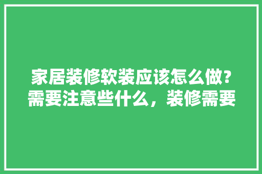 家居装修软装应该怎么做？需要注意些什么，装修需要准备什么软装呢图片。 家居装修软装应该怎么做？需要注意些什么，装修需要准备什么软装呢图片。 买房须知