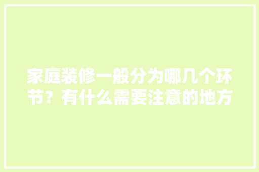 家庭装修一般分为哪几个环节？有什么需要注意的地方，准备装修家有什么禁忌嘛。 家庭装修一般分为哪几个环节？有什么需要注意的地方，准备装修家有什么禁忌嘛。 家居设计