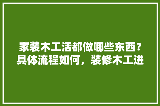 家装木工活都做哪些东西？具体流程如何，装修木工进场前准备什么东西。 家装木工活都做哪些东西？具体流程如何，装修木工进场前准备什么东西。 装修知识
