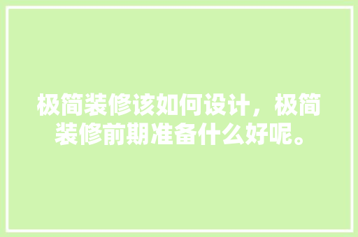 极简装修该如何设计，极简装修前期准备什么好呢。 极简装修该如何设计，极简装修前期准备什么好呢。 买房须知