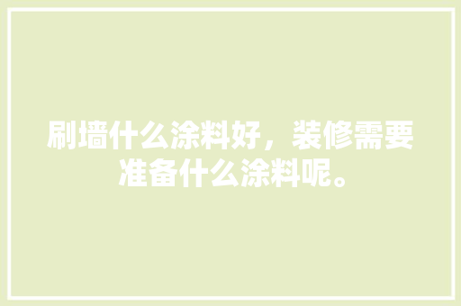 刷墙什么涂料好，装修需要准备什么涂料呢。 刷墙什么涂料好，装修需要准备什么涂料呢。 家居装饰