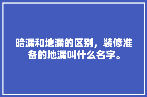 暗漏和地漏的区别，装修准备的地漏叫什么名字。 暗漏和地漏的区别，装修准备的地漏叫什么名字。 买房须知
