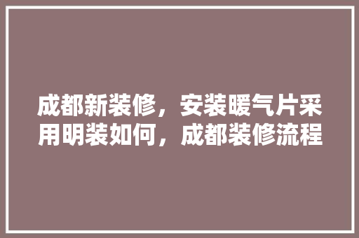 成都新装修，安装暖气片采用明装如何，成都装修流程。 成都新装修，安装暖气片采用明装如何，成都装修流程。 家居装饰