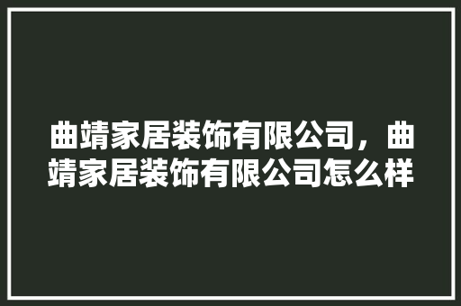 曲靖家居装饰有限公司，曲靖家居装饰有限公司怎么样。 曲靖家居装饰有限公司，曲靖家居装饰有限公司怎么样。 家居装饰