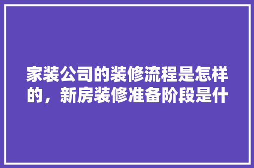 家装公司的装修流程是怎样的，新房装修准备阶段是什么意思。 家装公司的装修流程是怎样的，新房装修准备阶段是什么意思。 家居设计