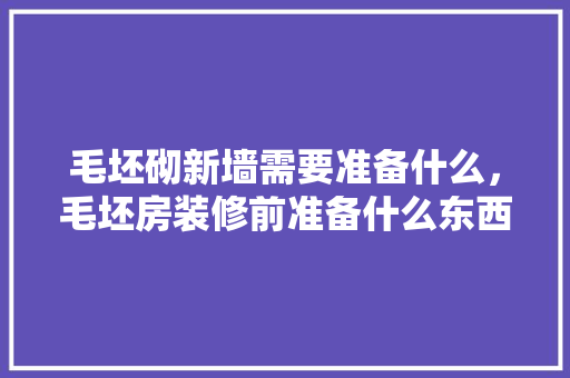 毛坯砌新墙需要准备什么，毛坯房装修前准备什么东西。 毛坯砌新墙需要准备什么，毛坯房装修前准备什么东西。 买房须知