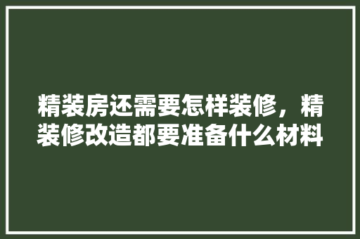 精装房还需要怎样装修，精装修改造都要准备什么材料。 精装房还需要怎样装修，精装修改造都要准备什么材料。 家居设计