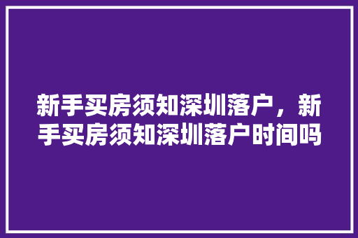 新手买房须知深圳落户，新手买房须知深圳落户时间吗。 新手买房须知深圳落户，新手买房须知深圳落户时间吗。 买房须知
