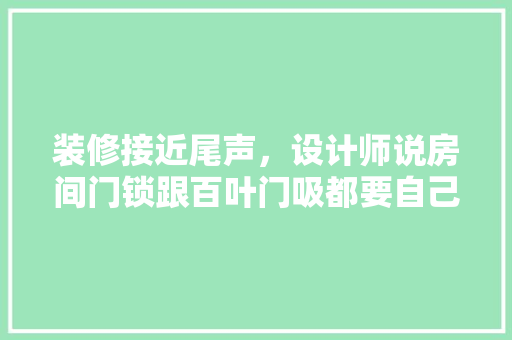 装修接近尾声，设计师说房间门锁跟百叶门吸都要自己买。是这样的吗，装修前需要自己准备什么东西。 装修接近尾声，设计师说房间门锁跟百叶门吸都要自己买。是这样的吗，装修前需要自己准备什么东西。 买房须知
