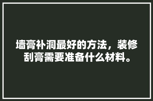 墙膏补洞最好的方法，装修刮膏需要准备什么材料。 墙膏补洞最好的方法，装修刮膏需要准备什么材料。 家居装饰