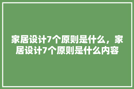 家居设计7个原则是什么，家居设计7个原则是什么内容。 家居设计7个原则是什么，家居设计7个原则是什么内容。 家居设计
