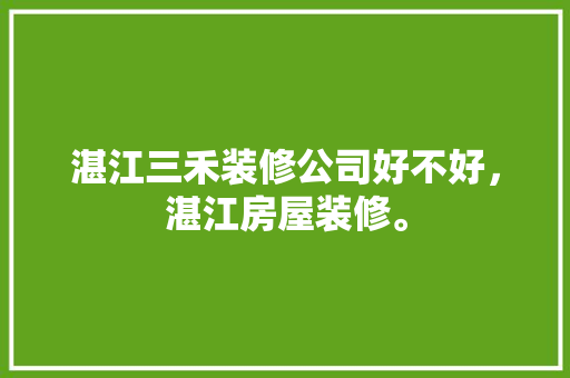湛江三禾装修公司好不好，湛江房屋装修。 湛江三禾装修公司好不好，湛江房屋装修。 二手房