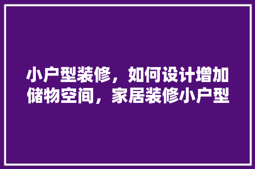 小户型装修，如何设计增加储物空间，家居装修小户型准备什么材料。 小户型装修，如何设计增加储物空间，家居装修小户型准备什么材料。 买房须知
