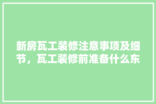 新房瓦工装修注意事项及细节，瓦工装修前准备什么东西。 新房瓦工装修注意事项及细节，瓦工装修前准备什么东西。 二手房