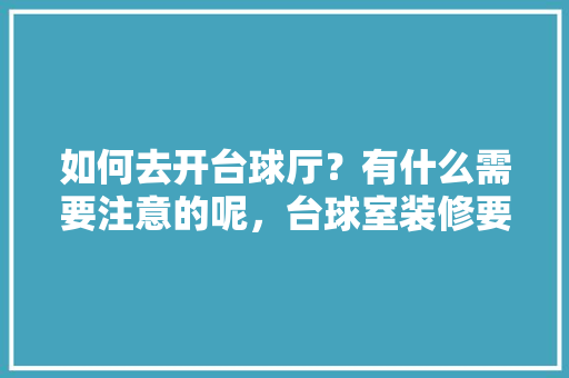 如何去开台球厅？有什么需要注意的呢，台球室装修要准备什么材料。 如何去开台球厅？有什么需要注意的呢，台球室装修要准备什么材料。 装修知识
