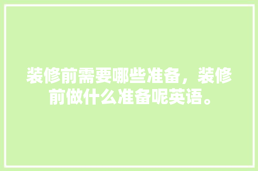 装修前需要哪些准备，装修前做什么准备呢英语。 装修前需要哪些准备，装修前做什么准备呢英语。 家居设计