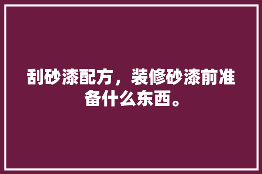 刮砂漆配方，装修砂漆前准备什么东西。 刮砂漆配方，装修砂漆前准备什么东西。 买房须知