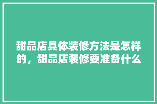 甜品店具体装修方法是怎样的，甜品店装修要准备什么东西。 甜品店具体装修方法是怎样的，甜品店装修要准备什么东西。 装修知识